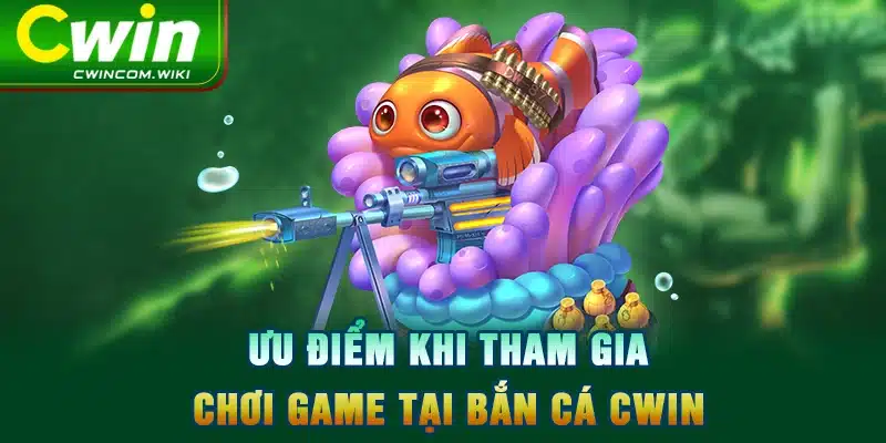 Ưu điểm khi tham gia chơi game tại bắn cá CWIN 