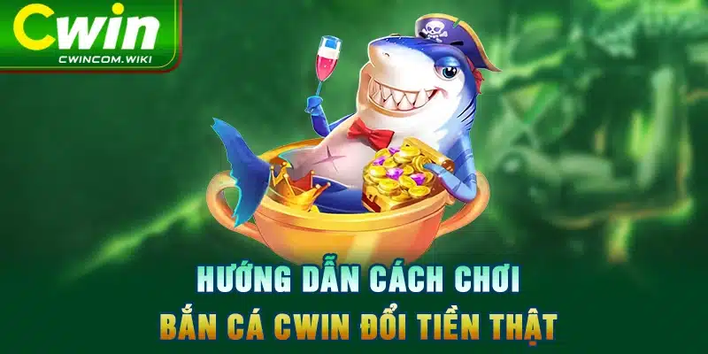 Hướng dẫn cách chơi bắn cá CWIN đổi tiền thật