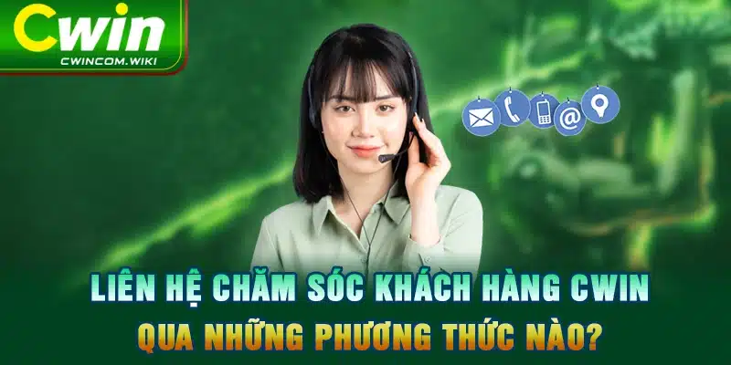 Liên hệ chăm sóc khách hàng CWIN qua những phương thức nào?