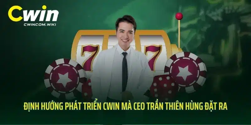 Định hướng phát triển CWIN mà CEO Trần Thiên Hùng đặt ra