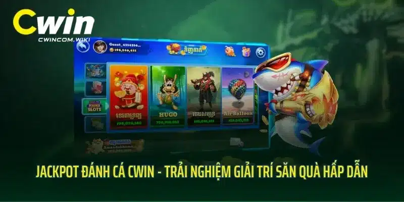 Jackpot Đánh Cá Cwin - Trải Nghiệm Giải Trí Săn Quà Hấp Dẫn