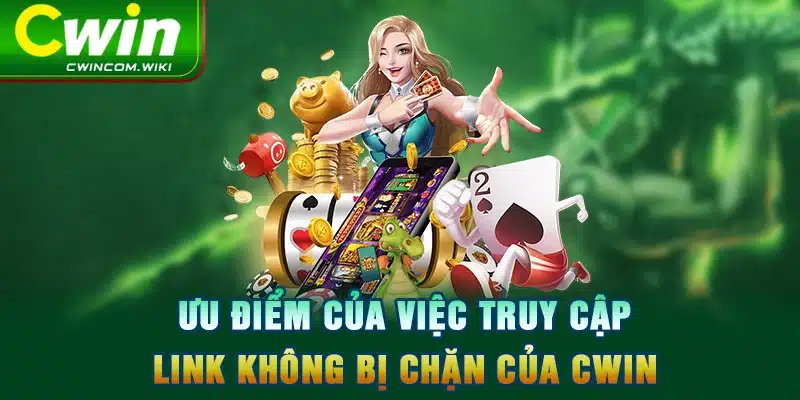 Ưu điểm của việc truy cập link không bị chặn của CWIN