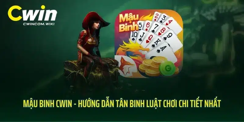 Mậu Binh CWIN - Hướng Dẫn Tân Binh Luật Chơi Chi Tiết Nhất