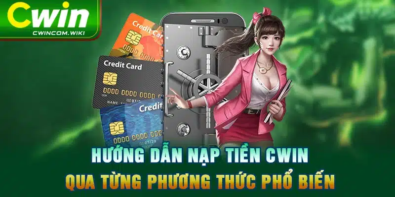 Hướng dẫn nạp tiền CWIN qua từng phương thức phổ biến