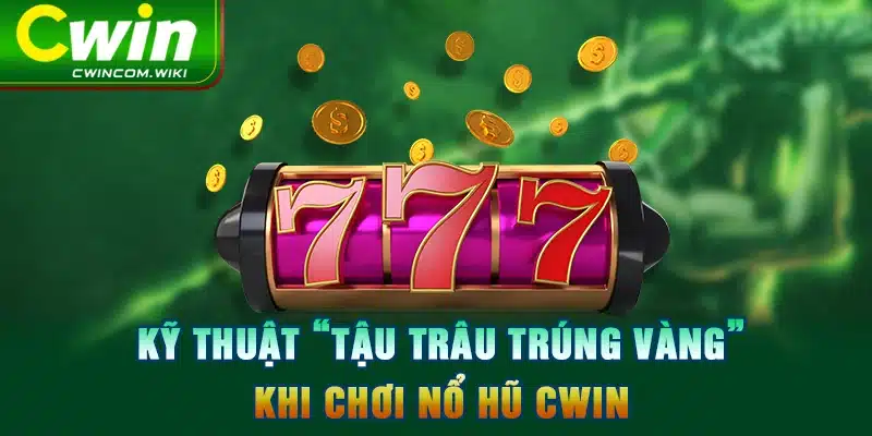 Kỹ thuật “tậu trâu trúng vàng” khi chơi nổ hũ CWIN