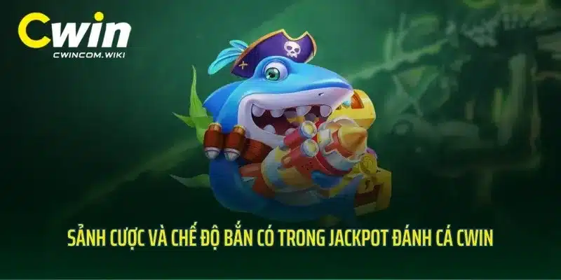 Sảnh cược và chế độ bắn có trong Jackpot đánh cá CWIN