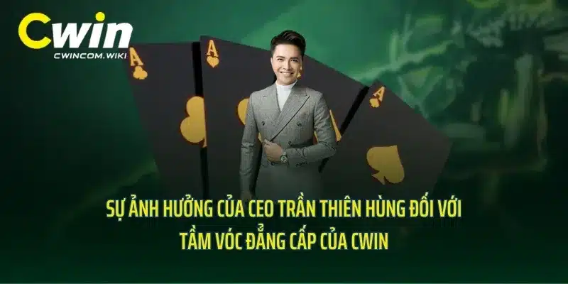 Sự ảnh hưởng của CEO Trần Thiên Hùng đối với tầm vóc đẳng cấp của CWIN