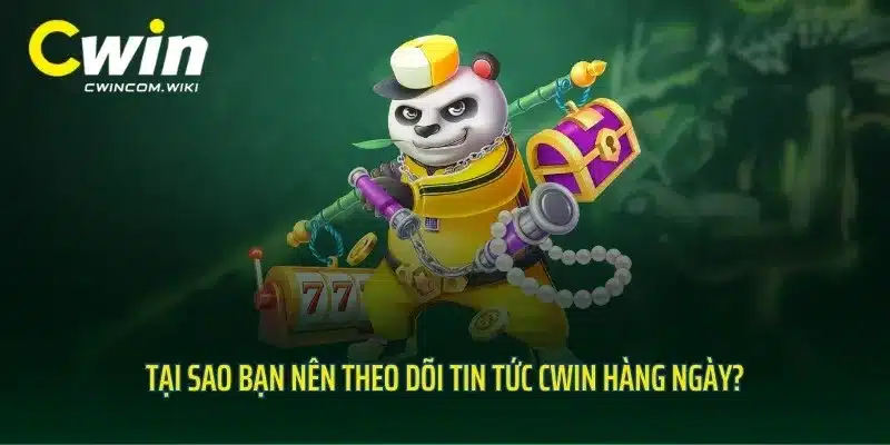 Tại sao bạn nên theo dõi tin tức CWIN hàng ngày?